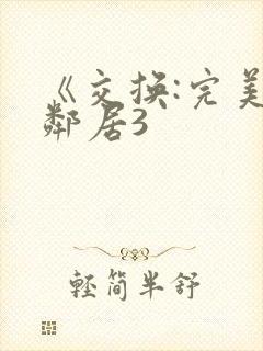 《交换:完美的邻居3