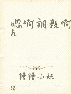 嗯啊调教啊嗯古h