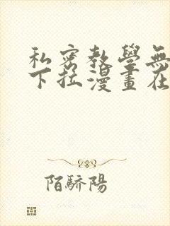 私密教学无删减下拉漫画在线观看