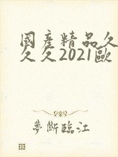 国产精品久久久久久2021欧美