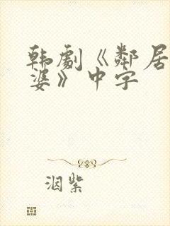 韩剧《邻居的老婆》中字