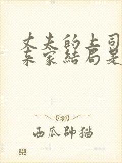 丈夫的上司王总来家结局是什么