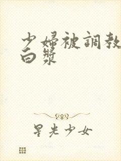 少妇被调教出了白浆封面