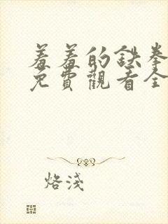 羞羞的铁拳漫画免费观看全集在线观看