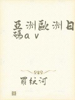亚洲欧洲日产国码aⅴ