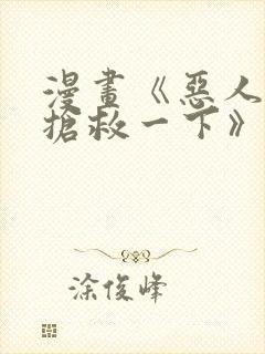 漫画《恶人想要抢救一下》免费阅读