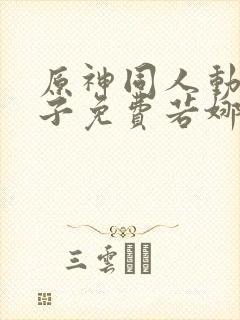 原神同人动画片子免费若娜瓦