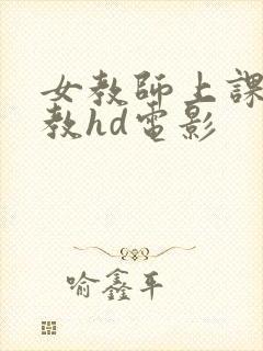 女教师上课被调教hd电影