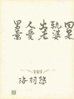 男人出轨回心转意爱老婆是真的吗