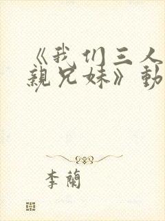 《我们三人不是亲兄妹》动漫播放