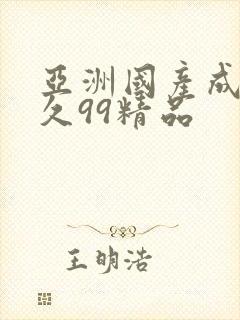 亚洲国产成人久久99精品