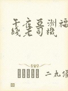 午夜亚洲福利在线老司机
