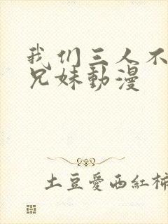 我们三人不是亲兄妹动漫