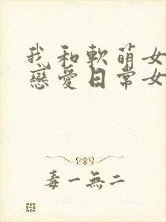 我和软萌女友的恋爱日常女主角