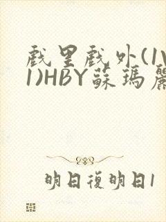 戏里戏外(1V1)HBY苏玛丽全文免费阅读