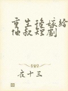 重生后嫁给前任他叔短剧封面