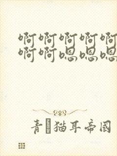 啊啊啊啊啊啊啊啊啊嗯嗯嗯