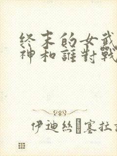 终末的女武神爱神和谁对战