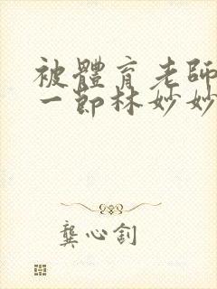 被体育老师c了一节林妙妙