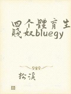 四个体育生调教贱奴bluegy