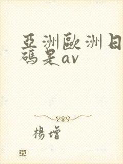 亚洲欧洲日产国码是av