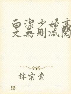 白洁少妇高义全文无删减阅读
