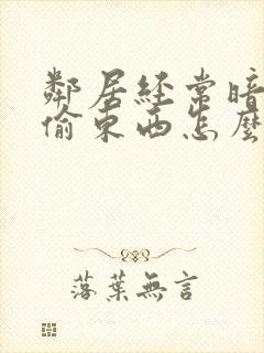 邻居经常暗地里偷东西怎么办