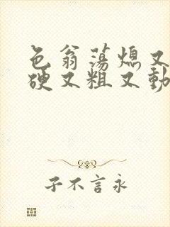 色翁荡熄又大又硬又粗又动态图封面