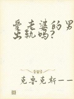 爱老婆的男人会出轨吗?