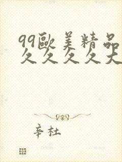 99欧美精品久久久久久大尺度