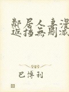 邻居人妻漫画无遮挡无删减免费版