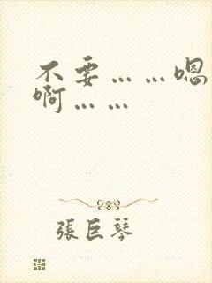 不要……嗯……啊……