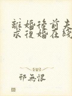 离婚后前夫哭着求复婚在线