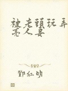 被老头玩弄的漂亮人妻封面
