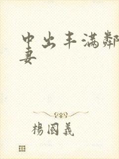 中出丰满邻居人妻