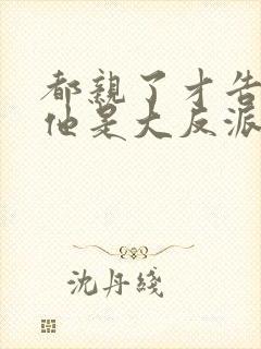 都亲了才告诉我他是大反派免费阅读