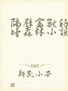 隔壁禽兽的他黑暗森林小说大结局是啥