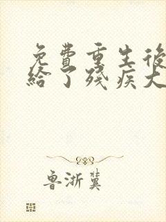 免费重生后我嫁给了残疾大佬小说