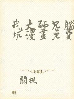 我大师兄脑子有坑漫画免费下拉式