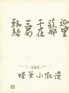 韩三千苏迎夏大结局在哪里可以看封面
