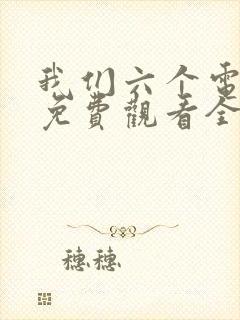 我们六个电视剧免费观看全集完整版