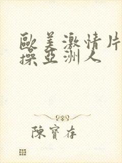 欧美激情片黑人操亚洲人