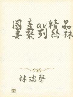 国产av精品人妻系列丝袜