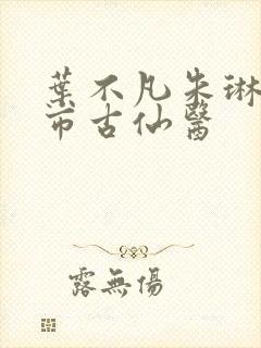 叶不凡朱琳琳都市古仙医