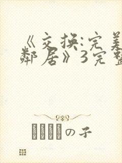 《交换:完美的邻居》3完整版