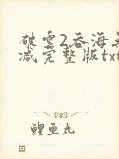 破云2吞海无删减完整版txt