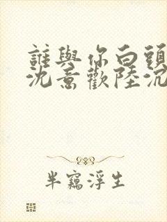 谁与你白头成眷沈意欢陆沉舟结局