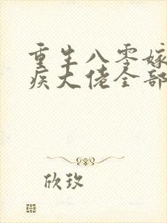 重生八零嫁给残疾大佬全部章节免费看