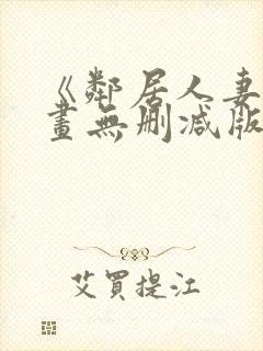 《邻居人妻》漫画无删减版