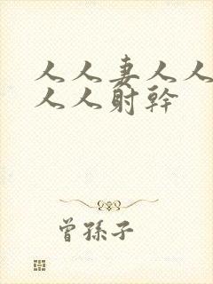 人人妻人人`爱人人射干